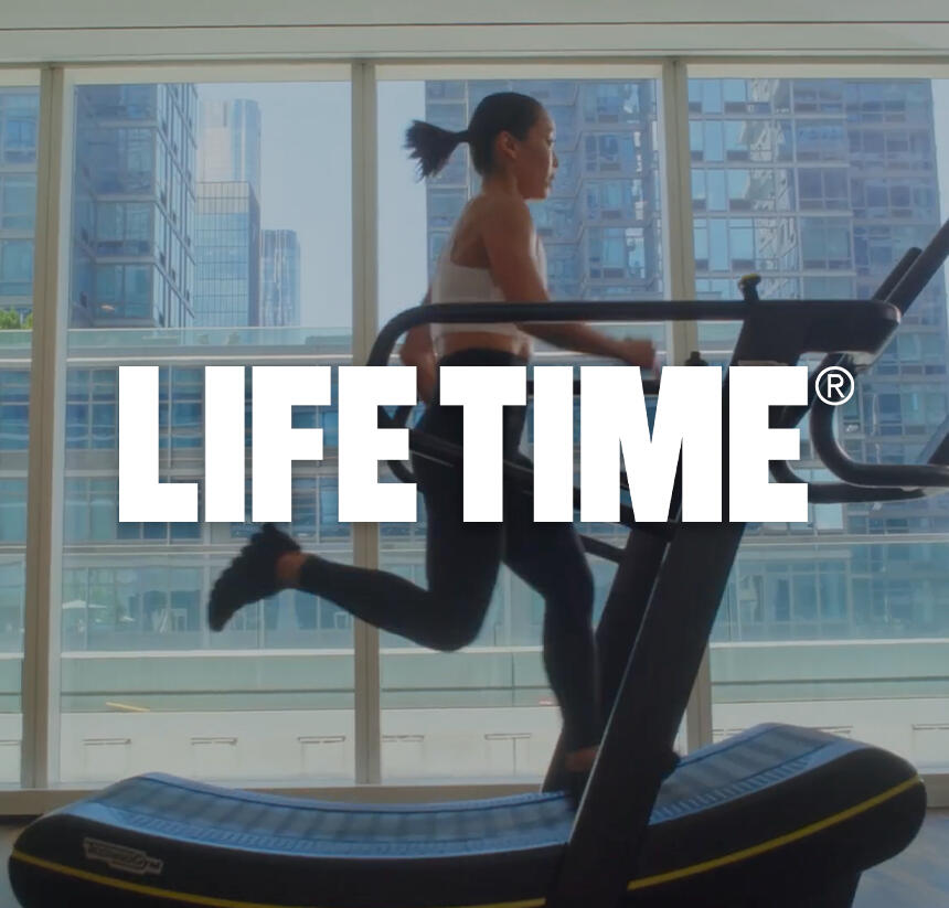 LIFE TIME FITNESS Your Life. Your Time. All at Life Time.